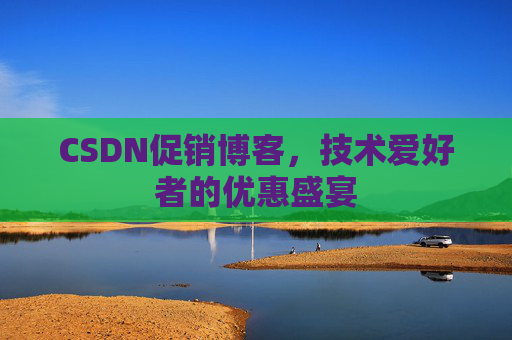 CSDN促销博客，技术爱好者的优惠盛宴